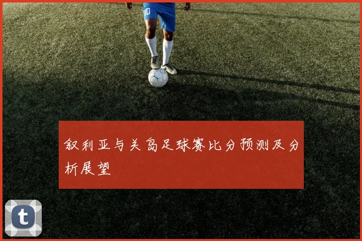 叙利亚与关岛足球赛比分预测及分析展望