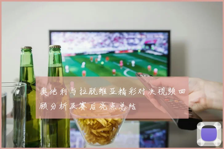 奥地利与拉脱维亚精彩对决视频回顾分析及赛后亮点总结