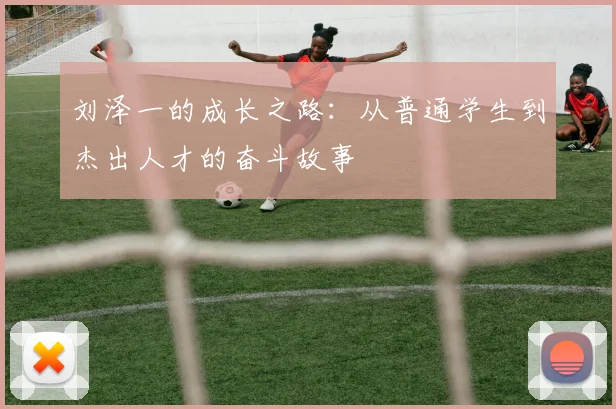 刘泽一的成长之路：从普通学生到杰出人才的奋斗故事