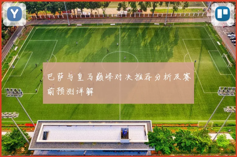 巴萨与皇马巅峰对决推荐分析及赛前预测详解