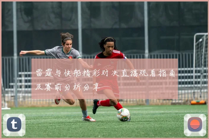雷霆与快船精彩对决直播观看指南及赛前分析分享