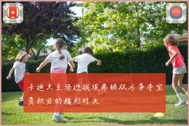 卡迪夫主场迎战埃弗顿双方争夺宝贵积分的精彩对决