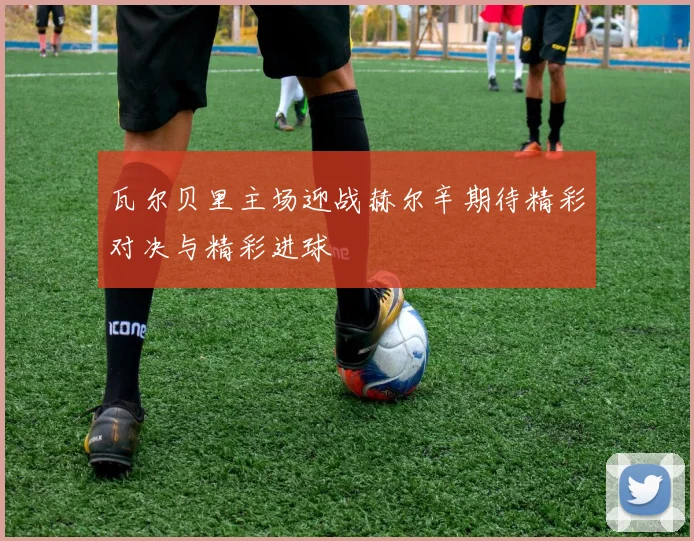 瓦尔贝里主场迎战赫尔辛期待精彩对决与精彩进球