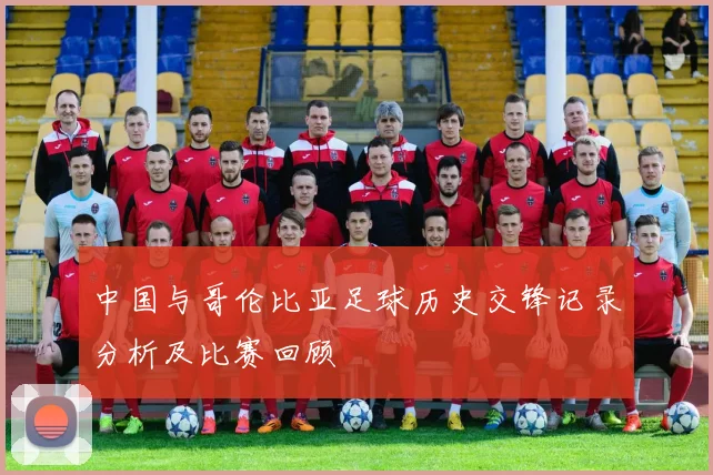 中国与哥伦比亚足球历史交锋记录分析及比赛回顾