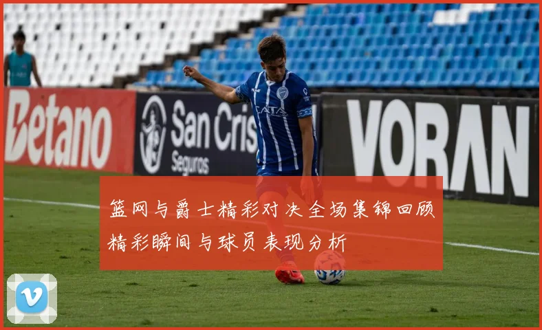 篮网与爵士精彩对决全场集锦回顾精彩瞬间与球员表现分析