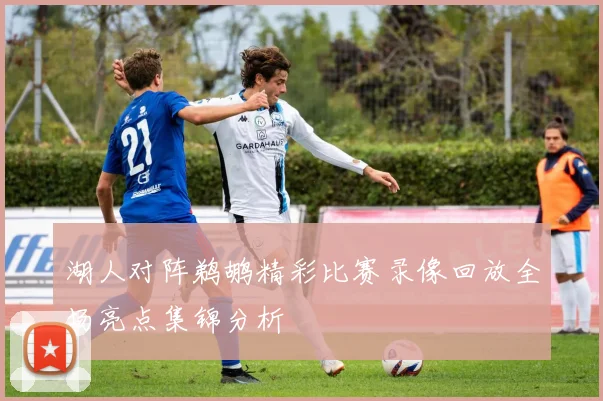 湖人对阵鹈鹕精彩比赛录像回放全场亮点集锦分析