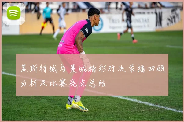 莱斯特城与曼城精彩对决录播回顾分析及比赛亮点总结