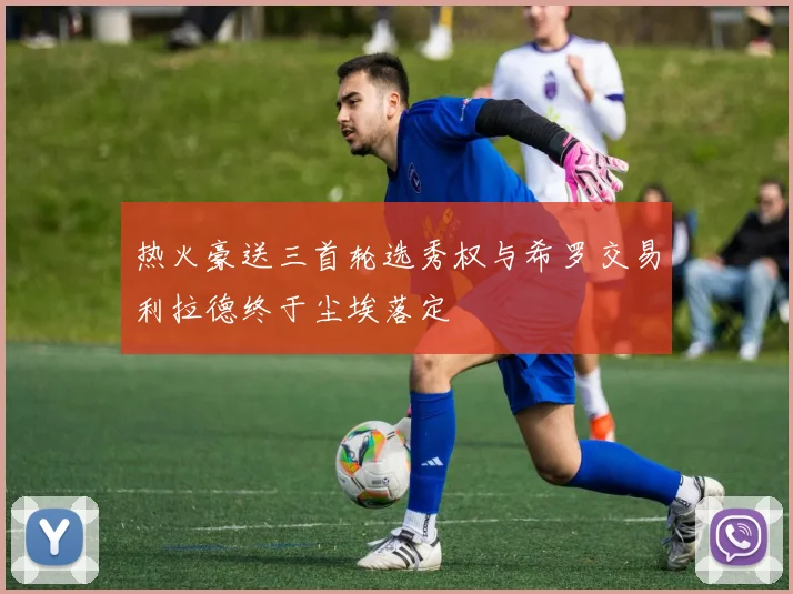 热火豪送三首轮选秀权与希罗交易利拉德终于尘埃落定