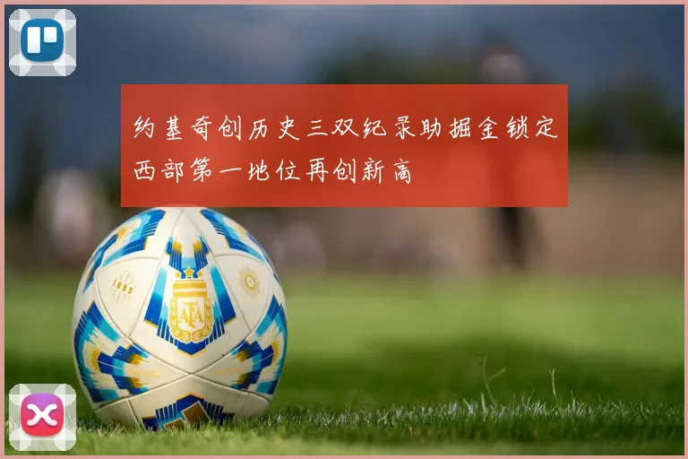 约基奇创历史三双纪录助掘金锁定西部第一地位再创新高