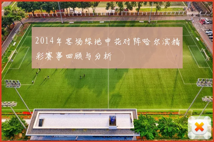 2014年客场绿地申花对阵哈尔滨精彩赛事回顾与分析