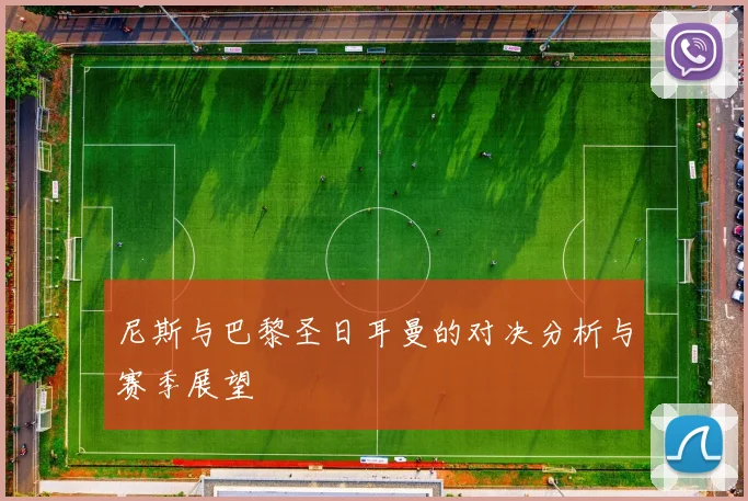 尼斯与巴黎圣日耳曼的对决分析与赛季展望