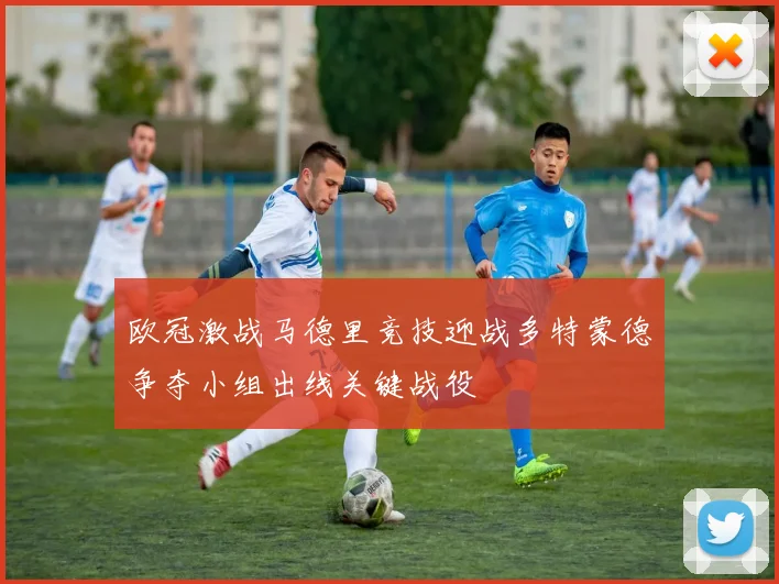 欧冠激战马德里竞技迎战多特蒙德争夺小组出线关键战役