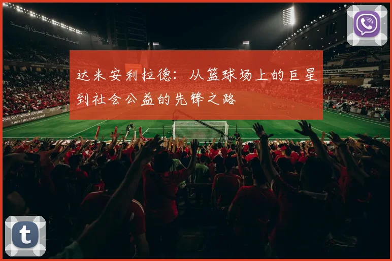 达米安利拉德：从篮球场上的巨星到社会公益的先锋之路