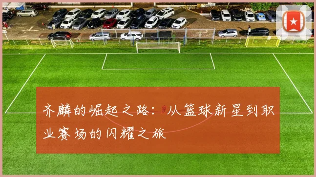 齐麟的崛起之路：从篮球新星到职业赛场的闪耀之旅