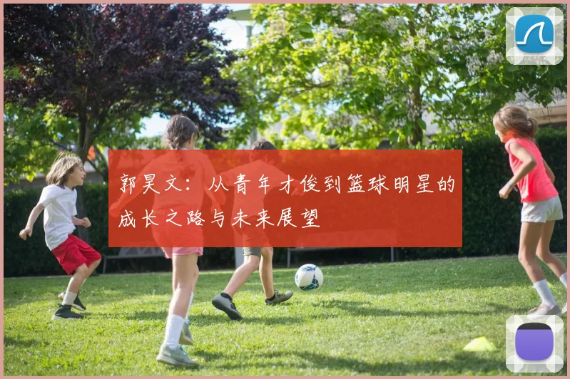 郭昊文：从青年才俊到篮球明星的成长之路与未来展望