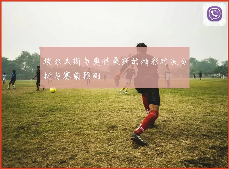 埃尔夫斯与奥特桑斯的精彩对决分析与赛前预测