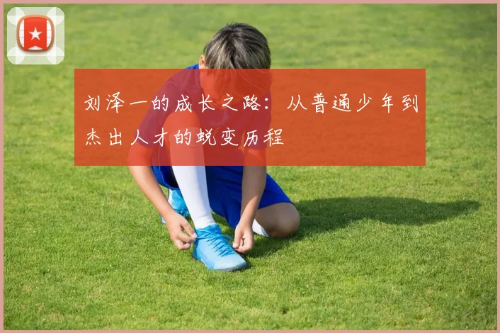 刘泽一的成长之路：从普通少年到杰出人才的蜕变历程