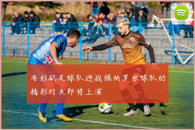 洛杉矶足球队迎战佩纳罗尔球队的精彩对决即将上演