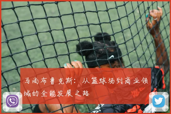 马尚布鲁克斯：从篮球场到商业领域的全能发展之路