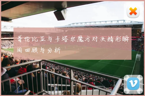 哥伦比亚与卡塔尔魔方对决精彩瞬间回顾与分析