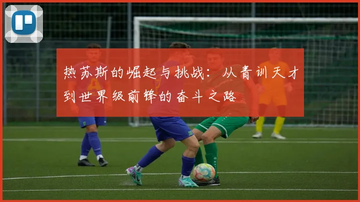 热苏斯的崛起与挑战：从青训天才到世界级前锋的奋斗之路