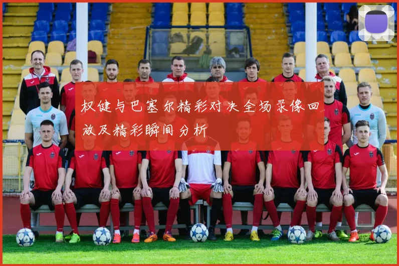 权健与巴塞尔精彩对决全场录像回放及精彩瞬间分析