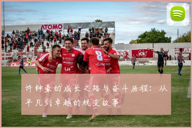 许钟豪的成长之路与奋斗历程：从平凡到卓越的蜕变故事