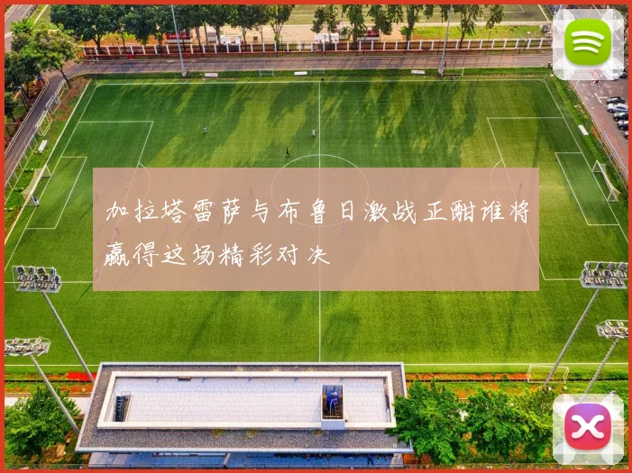 加拉塔雷萨与布鲁日激战正酣谁将赢得这场精彩对决