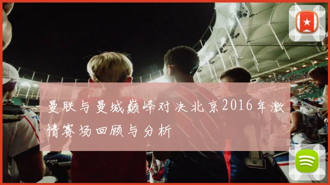 曼联与曼城巅峰对决北京2016年激情赛场回顾与分析