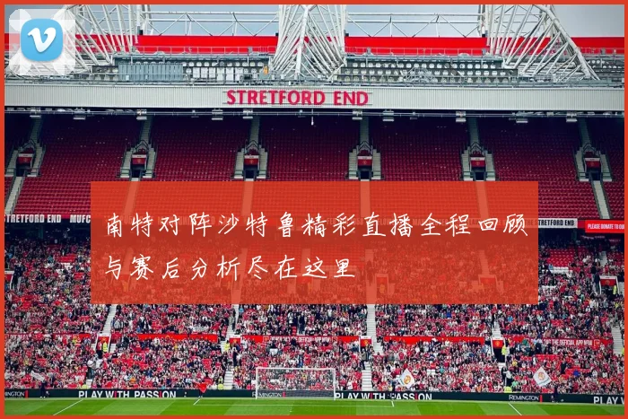 南特对阵沙特鲁精彩直播全程回顾与赛后分析尽在这里